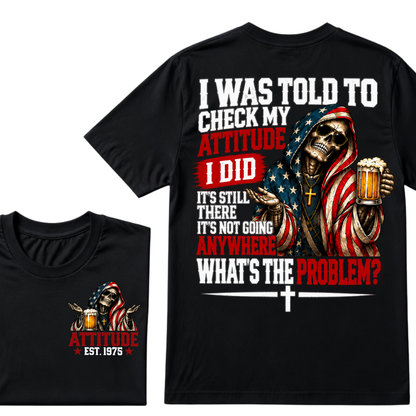 I Was Told To Check My Attitude I Did It’s Still There It’s Not Going Anywhere What’s The Problem? Attitude Est. Year Tee