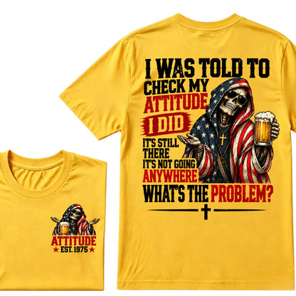I Was Told To Check My Attitude I Did It’s Still There It’s Not Going Anywhere What’s The Problem? Attitude Est. Year Tee